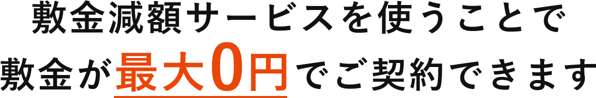 敷金減額サービスを使うことで敷金が最大0円でご契約できます